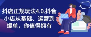抖店正规玩法4.0，抖音小店从基础、运营到爆单，你值得拥有-最全资源库