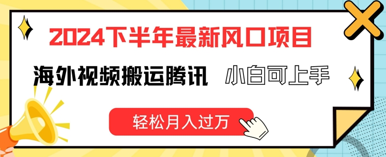 2024下半年最新风口项自，海外视频搬运腾讯，小白可上手，轻松月入过万【揭秘】-最全资源库