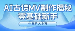 新手必看,利用AI制作古诗MV,快速实现月入上万【揭秘】-最全资源库