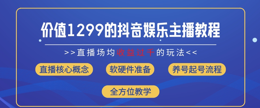 价值1299的抖音娱乐主播场均直播收入过千打法教学(8月最新)【揭秘】-最全资源库