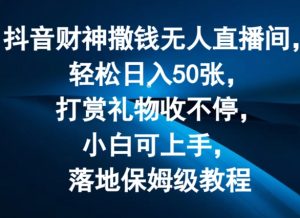 抖音财神撒钱无人直播间轻松日入50张,打赏礼物收不停,小白可上手,落地保姆级教程【揭秘】-最全资源库