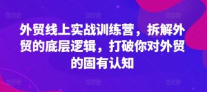 外贸线上实战训练营，拆解外贸的底层逻辑，打破你对外贸的固有认知-最全资源库