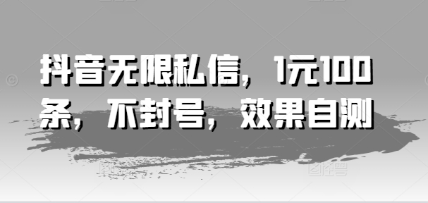 抖音无限私信，1元100条，不封号，效果自测-最全资源库