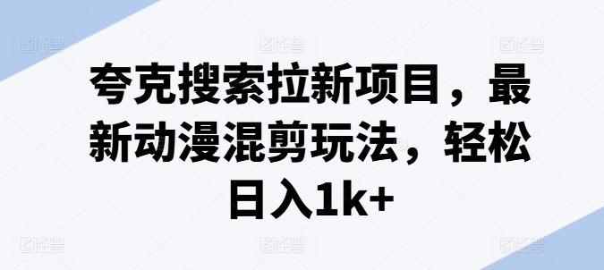 夸克搜索拉新项目，最新动漫混剪玩法，轻松日入1k+-最全资源库