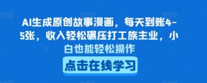 AI生成原创故事漫画，每天到账4-5张，收入轻松碾压打工族主业，小白也能轻松操作【揭秘】-最全资源库