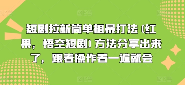 短剧拉新简单粗暴打法(红果，悟空短剧)方法分享出来了，跟着操作看一遍就会-最全资源库