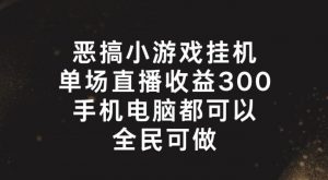 恶搞小游戏挂机，单场直播300+，全民可操作【揭秘】-最全资源库