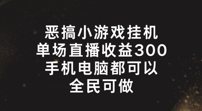 恶搞小游戏挂机，单场直播300+，全民可操作【揭秘】-最全资源库