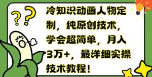 冷知识动画人物定制，纯原创技术，学会超简单，月入3万+，最详细实操技术教程【揭秘】-最全资源库