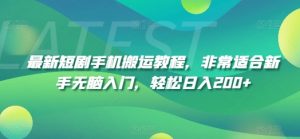 最新短剧手机搬运教程，非常适合新手无脑入门，轻松日入200+-最全资源库