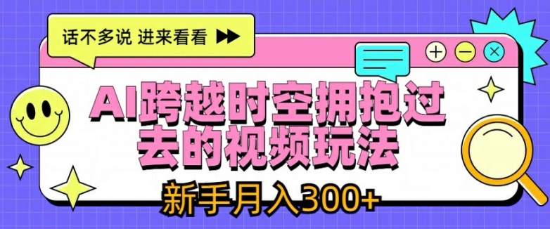 AI跨越时空拥抱过去的视频玩法，新手月入3000+【揭秘】-最全资源库