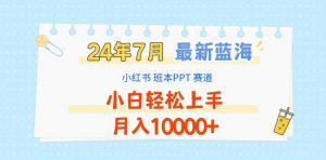 2024年7月最新蓝海赛道，小红书班本PPT项目，小白轻松上手，月入1W+【揭秘】-最全资源库