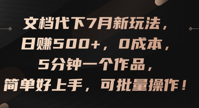 文档代下7月新玩法，日赚500+，0成本，5分钟一个作品，简单好上手，可批量操作【揭秘】-最全资源库
