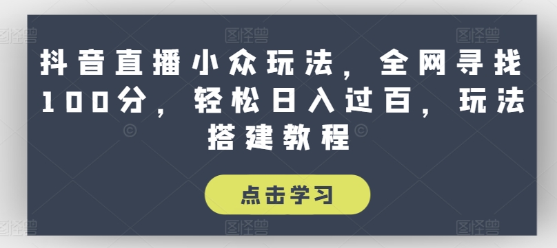抖音直播小众玩法，全网寻找100分，轻松日入过百，玩法搭建教程【揭秘】-最全资源库