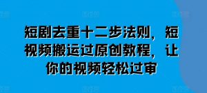 短剧去重十二步法则，短视频搬运过原创教程，让你的视频轻松过审-最全资源库