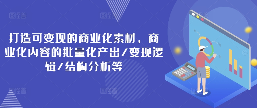 打造可变现的商业化素材,商业化内容的批量化产出/变现逻辑/结构分析等-最全资源库