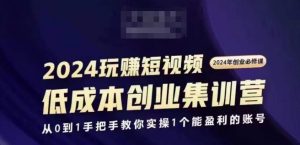 2024短视频创业集训班，2024创业必修，从0到1手把手教你实操1个能盈利的账号-最全资源库