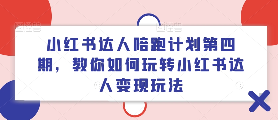 小红书达人陪跑计划第四期,教你如何玩转小红书达人变现玩法-最全资源库