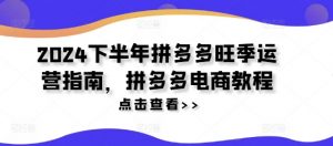 2024下半年拼多多旺季运营指南，拼多多电商教程-最全资源库