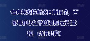 夸克搜索拉新项目新玩法，百家号和小红书的混剪玩法(影视，动漫混剪)-最全资源库