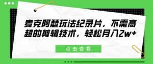 麦克阿瑟玩法纪录片，不需高超的剪辑技术，轻松月入2w+【揭秘】-最全资源库