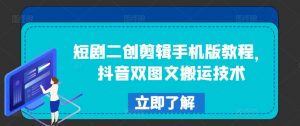 短剧二创剪辑手机版教程,抖音双图文搬运技术-最全资源库