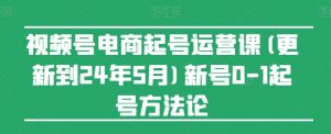 视频号电商起号运营课(更新24年7月)新号0-1起号方法论-最全资源库