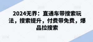 2024无界：直通车带搜索玩法，搜索提升，付费带免费，爆品拉搜索-最全资源库