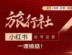 旅行社小红书起号运营,深入浅出为大家讲解旅行社在小红书如何起号、涨粉、引流、变现-最全资源库