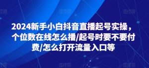 2024新手小白抖音直播起号实操，个位数在线怎么播/起号时要不要付费/怎么打开流量入口等-最全资源库