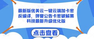 最新版优美云一键云端加卡密反编译，弹窗公告卡密破解黑科技最新升级优化版【揭秘】-最全资源库