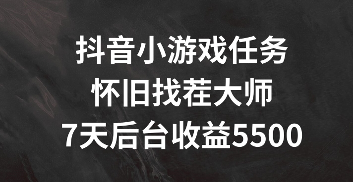 抖音小游戏任务，怀旧找茬，7天收入5500+【揭秘】-最全资源库