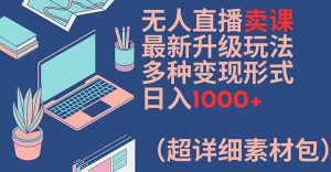 无人直播卖课最新升级玩法,多种变现形式,日入1000+(超详细素材包)【揭秘】-最全资源库