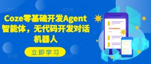 Coze零基础开发Agent智能体，无代码开发对话机器人-最全资源库
