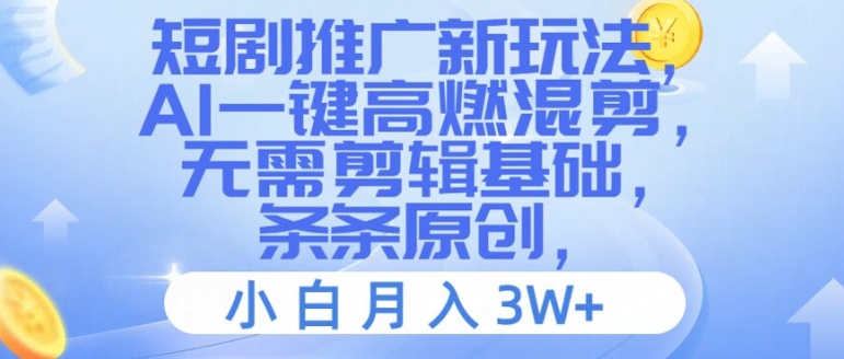 短剧推广新玩法,AI一键高燃混剪,无需剪辑基础,条条原创,小白月入3W+【揭秘】-最全资源库