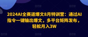 2024AI全赛道爆文8月特训营:通过AI指令一键输出爆文,多平台矩阵发布,轻松月入3W【揭秘】-最全资源库