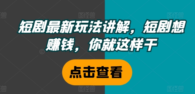 短剧最新玩法讲解,短剧想赚钱,你就这样干-最全资源库