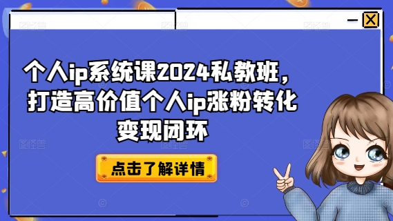 个人ip系统课2024私教班，打造高价值个人ip涨粉转化变现闭环-最全资源库