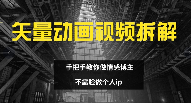 矢量动画视频全拆解 手把手教你做情感博主 不露脸做个人ip【揭秘】-最全资源库