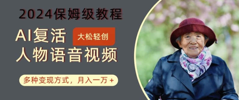 AI复活人物讲话视频:2024保姆级教程,多种变现方式,月入一万+【揭秘】-最全资源库