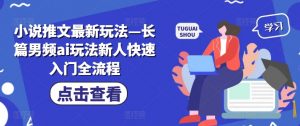 小说推文最新玩法—长篇男频ai玩法新人快速入门全流程-最全资源库