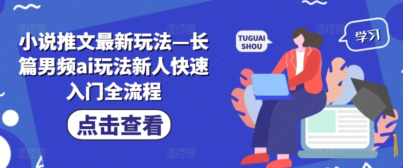 小说推文最新玩法—长篇男频ai玩法新人快速入门全流程-最全资源库