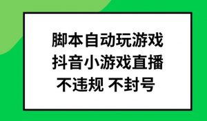 脚本自动玩游戏，抖音小游戏直播，不违规不封号可批量做【揭秘】-最全资源库
