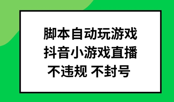 脚本自动玩游戏，抖音小游戏直播，不违规不封号可批量做【揭秘】-最全资源库