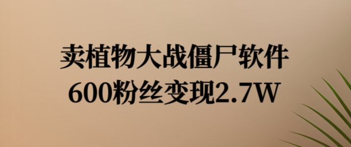 卖植物大战僵尸软件，600粉丝变现2.7W【揭秘】-最全资源库