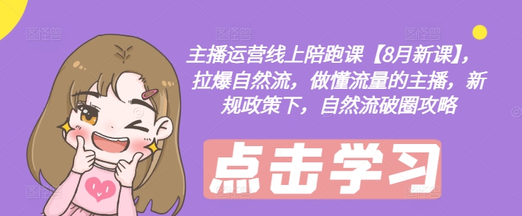 主播运营线上陪跑课【8月新课】,拉爆自然流,做懂流量的主播,新规政策下,自然流破圈攻略-最全资源库
