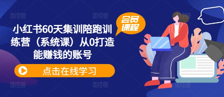 小红书60天集训陪跑训练营(系统课)从0打造能赚钱的账号-最全资源库