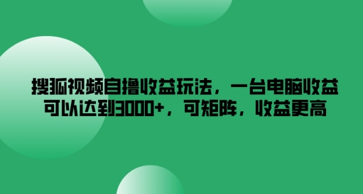 搜狐视频自撸收益玩法，一台电脑收益可以达到3k+，可矩阵，收益更高【揭秘】-最全资源库