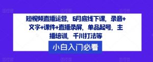 短视频直播运营，6月底线下课，录音+文字+课件+直播录屏，单品起号，主播培训，千川打法等-最全资源库