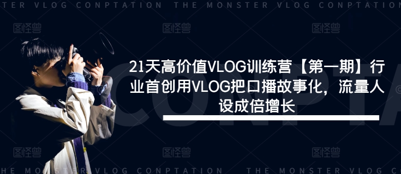 21天高价值VLOG训练营【第一期】行业首创用VLOG把口播故事化，流量人设成倍增长-最全资源库